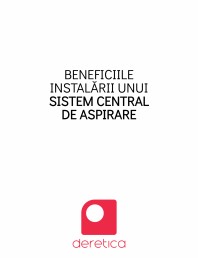 Beneficiile instalarii unui sistem central aspirare Deretica