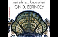 Lansarea volumului "Mari arhitecti bucuresteni. Ion D. Berindey" - autor arh. Sidonia Teodorescu