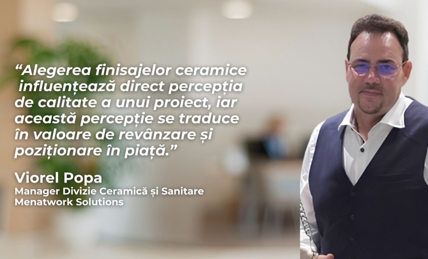 Adevărul despre costurile reale ale finisajelor ceramice – interviu cu Viorel Popa, Manager Divizie Menatwork