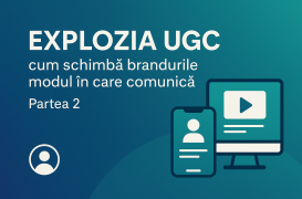 Explozia conținutului UGC &ndash; Cum schimbă brandurile modul &icirc;n care comunica (Partea 2)