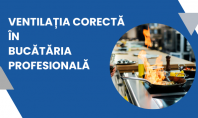 Ventilația corectă în bucătăria profesională De aceea un sistem de ventilație este crucial pentru bucătăria oricărui