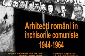 Conferinta: Arhitecti romani in inchisorile comuniste 1944-1964